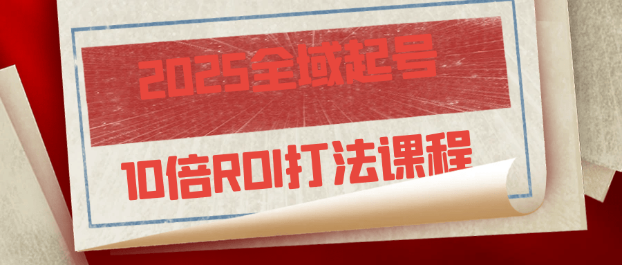 2025全域起号10倍ROI打法课程| 网创圈