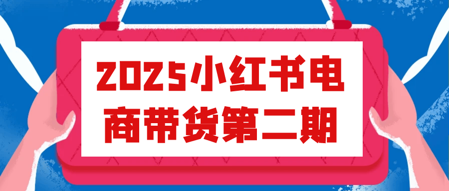 2025小红书电商带货第二期| 网创圈