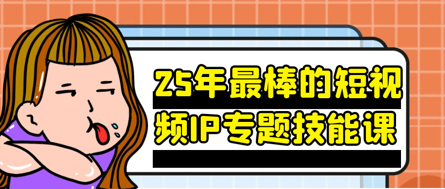 25年最棒的短视频IP专题技能课| 网创圈