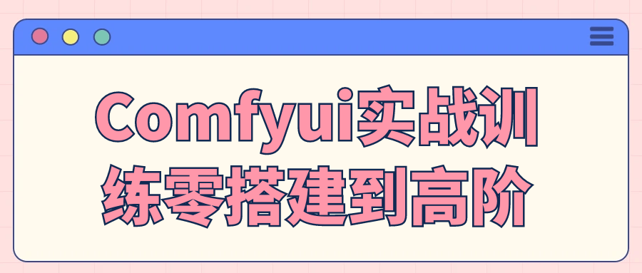 Comfyui实战训练零搭建到高阶| 网创圈