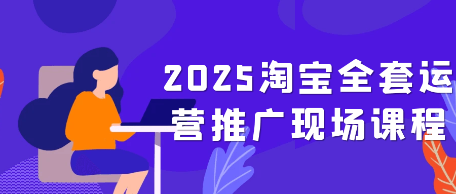 2025淘宝全套运营推广现场课程| 网创圈