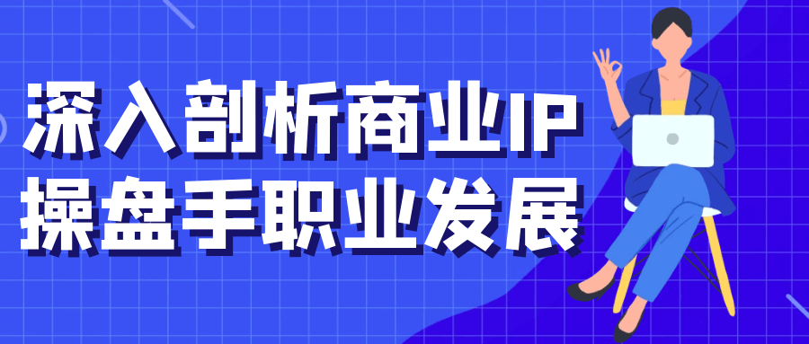 深入剖析商业IP操盘手职业发展| 网创圈