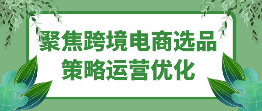 聚焦跨境电商选品策略运营优化| 网创圈