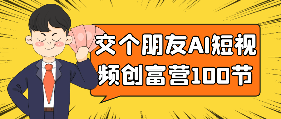 交个朋友AI短视频创富营100节| 网创圈