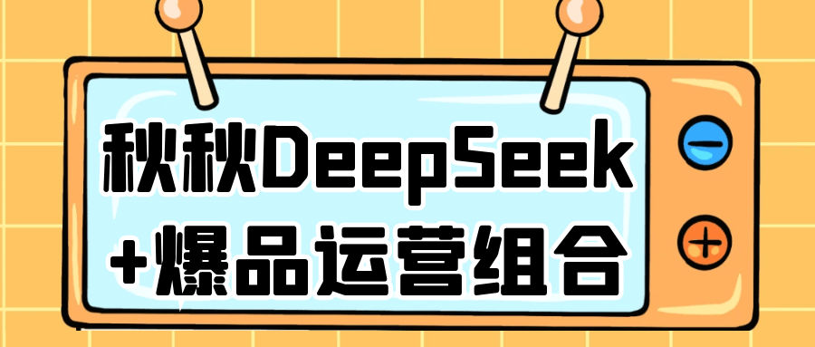 秋秋DeepSeek+爆品运营组合| 网创圈