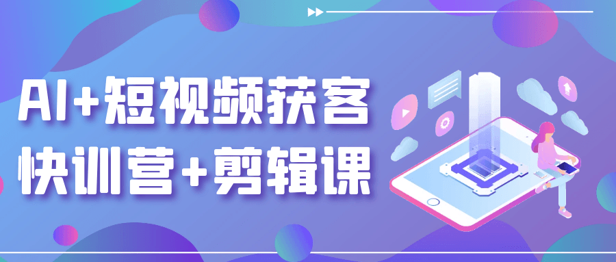 AI+短视频获客快训营+剪辑课| 网创圈