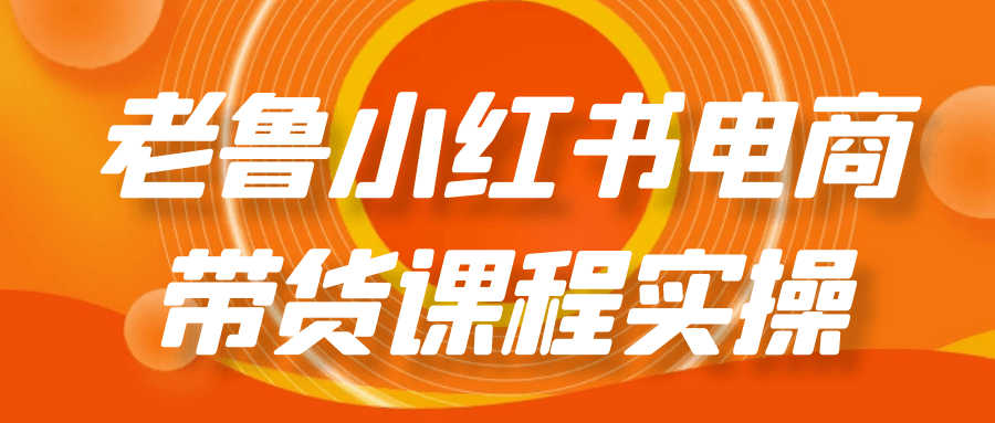 老鲁小红书电商带货课程实操| 网创圈