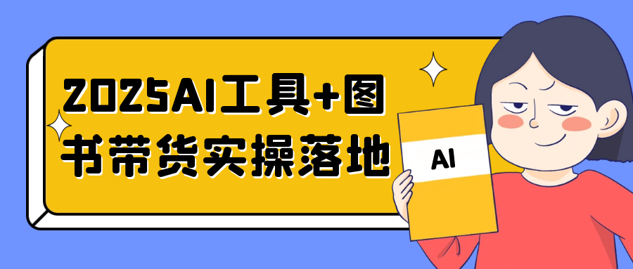 2025AI工具+图书带货实操落地| 网创圈