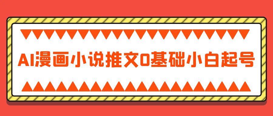 AI漫画小说推文0基础小白起号| 网创圈