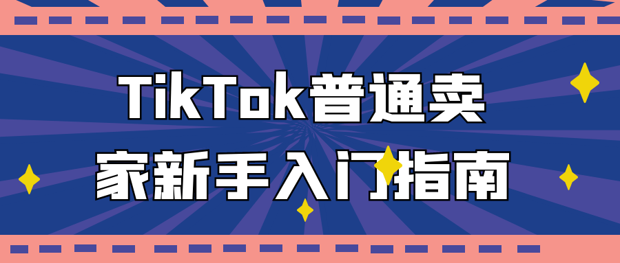 TikTok普通卖家新手入门指南| 网创圈