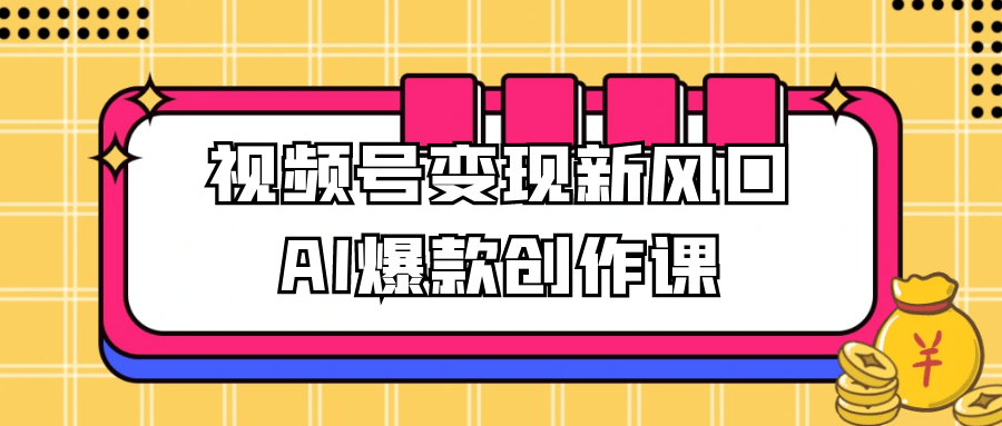 视频号变现新风口AI爆款创作课| 网创圈
