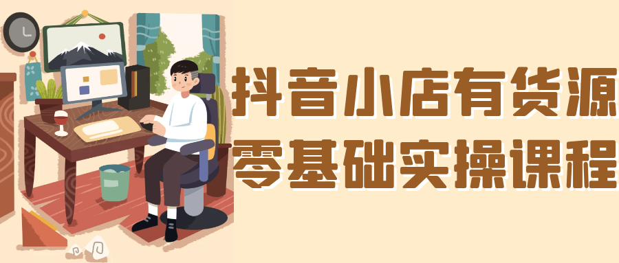 抖音小店有货源零基础实操课程| 网创圈