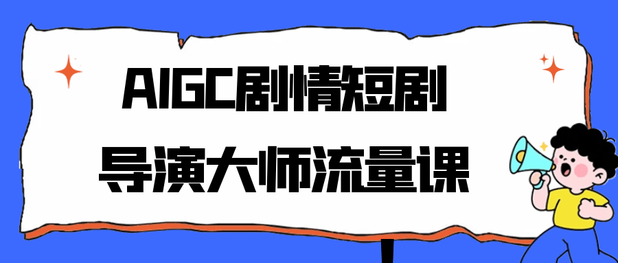 AIGC剧情短剧导演大师流量课| 网创圈