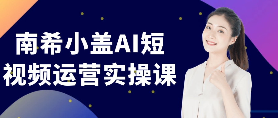 南希小盖AI短视频运营实操课| 网创圈