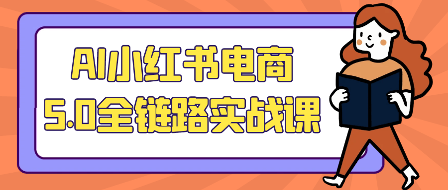 AI小红书电商5.0全链路实战课| 网创圈