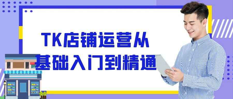 TK店铺运营从基础入门到精通| 网创圈