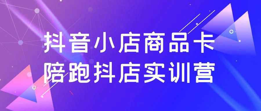 抖音小店商品卡陪跑抖店实训营| 网创圈