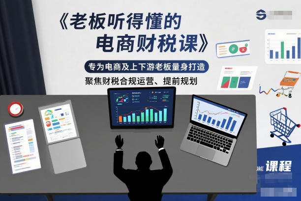 老板听得懂的电商财税课，专为电商及上下游老板量身打造，聚焦财税合规运营、提前规划| 网创圈
