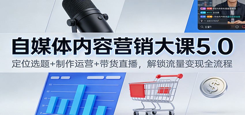 自媒体内容营销大课5.0：定位选题+制作运营+带货直播，解锁流量变现全流程| 网创圈