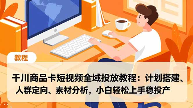 千川商品卡短视频全域投放教程：计划搭建、人群定向、素材分析，小白轻松上手稳投产| 网创圈