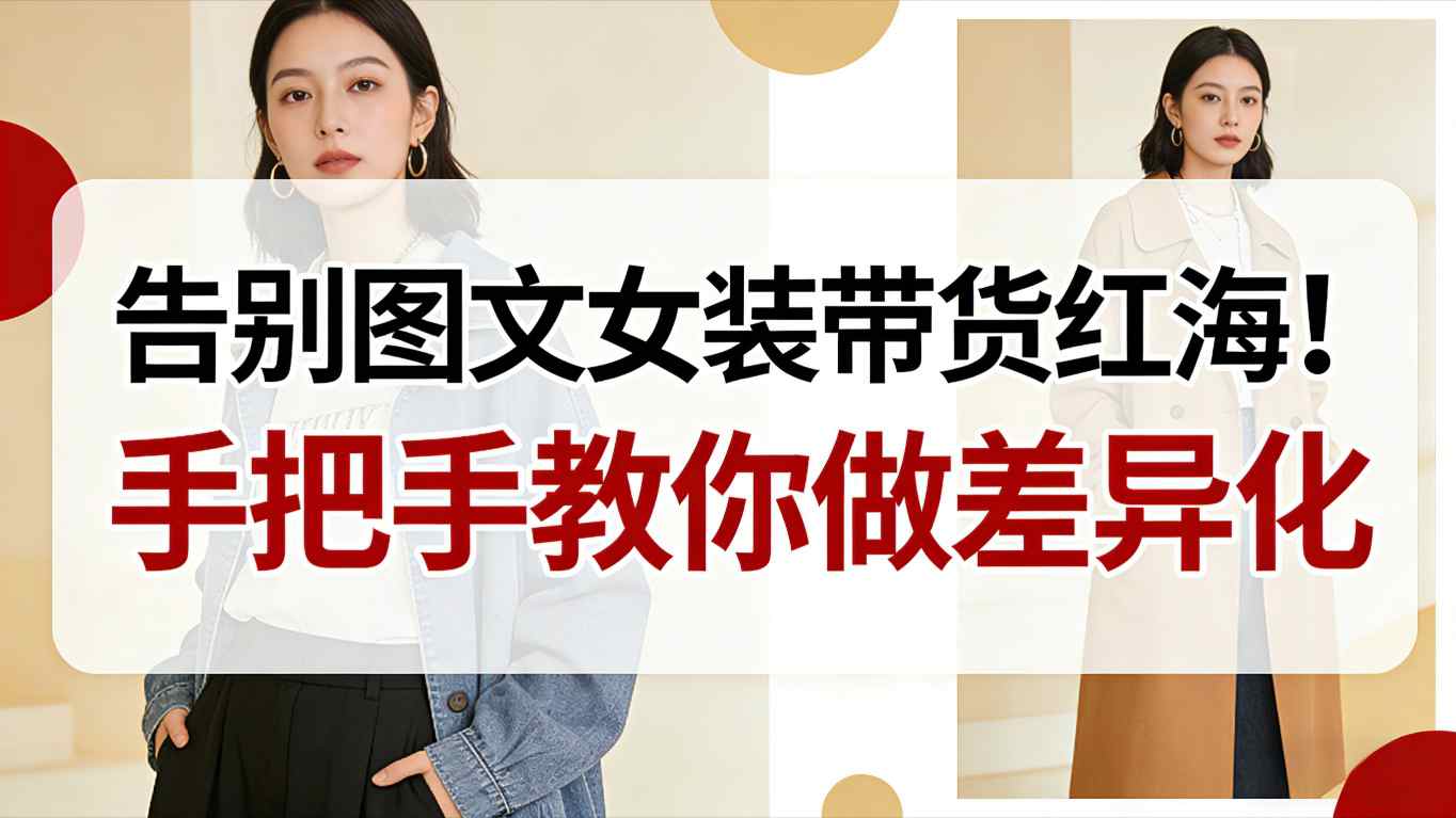 告别图文女装带货红海！手把手教你做差异化，新手也能弯道超车| 网创圈