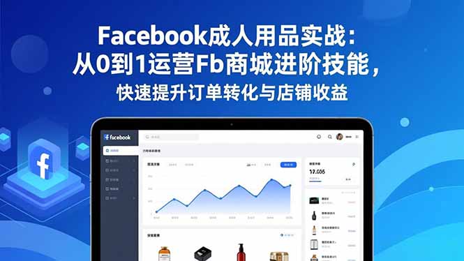 Facebook成人用品实战：从0到1运营Fb商城进阶技能，快速提升订单转化与店铺收益| 网创圈