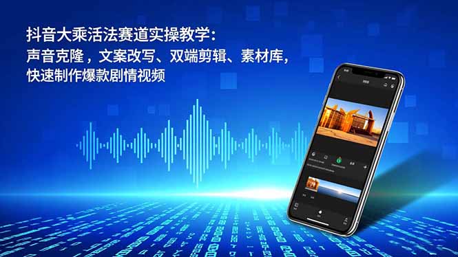 抖音大乘活法赛道实操教学：声音克隆，文案改写、双端剪辑、素材库，快速制作爆款剧情视频| 网创圈