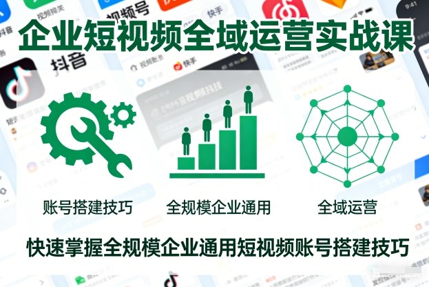 企业短视频全域运营实战课，快速掌握全规模企业通用短视频账号搭建技巧| 网创圈
