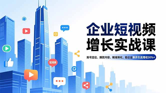 企业短视频增长实战课，账号定位、爆款内容、精准转化，助企业单月引流增收30%+| 网创圈