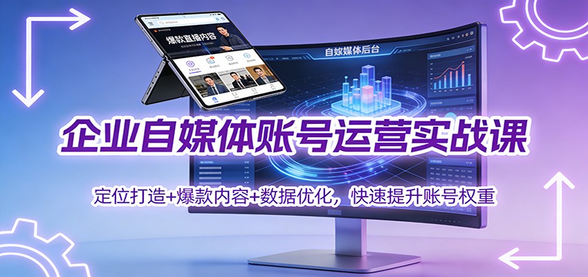 企业自媒体账号运营实战课：定位打造+ 爆款内容+数据优化，快速提升账号权重| 网创圈