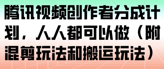腾讯视频创作者分成计划，人人都可以做(附混剪玩法和搬运玩法)| 网创圈