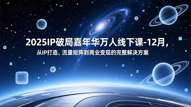 2025IP破局嘉年华万人线下课-12月，从IP打造、流量矩阵到商业变现的完整解决方案| 网创圈