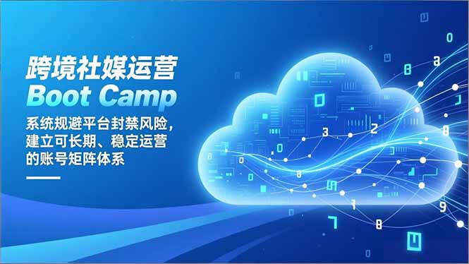 跨境社媒运营Boot Camp：系统规避平台封禁风险，建立可长期、稳定运营的账号矩阵体系| 网创圈