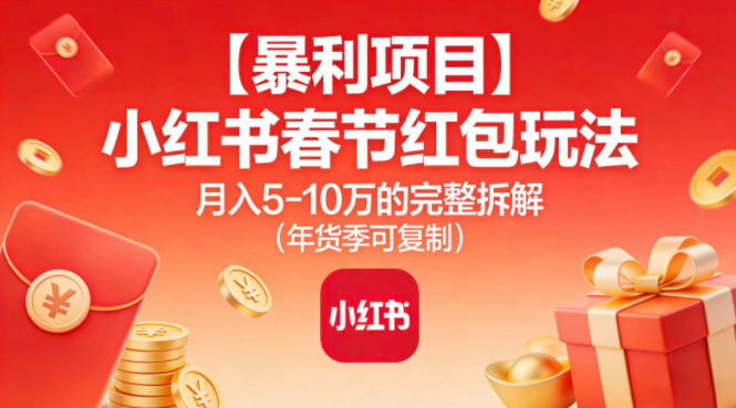 【暴利项目】小红书春节红包玩法月入5W的完整拆解(年货季可复制)| 网创圈