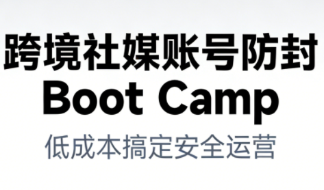 跨境社媒账号防封Boot Camp，低成本搞定社媒账号安全与长期运营| 网创圈