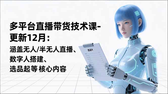 平台直播带货技术课-更新12月：涵盖无人/半无人直播、数字人搭建、选品起号等核心内容| 网创圈