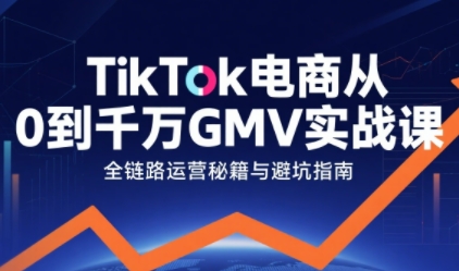 TikTok电商从0到千万GMV实战课，从0到1拆解实战秘籍(更新)| 网创圈