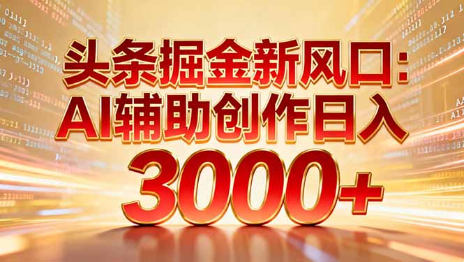 头条掘金新风口：AI辅助创作日入3000+，矩阵玩法当天启动隔天见效| 网创圈