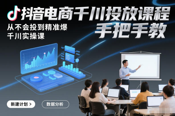 抖音电商千川投放课程，从不会投到精准爆，千川实操课，手把手教| 网创圈