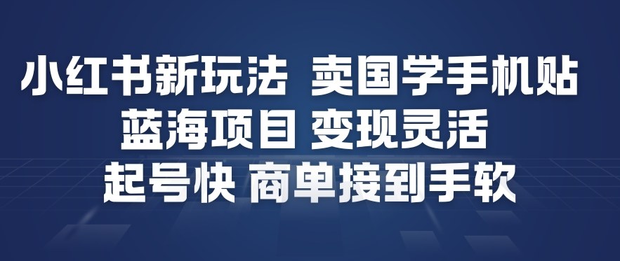 小红书新玩法，卖国学手机贴，蓝海项目，变现灵活，起号快，商单接到手软| 网创圈