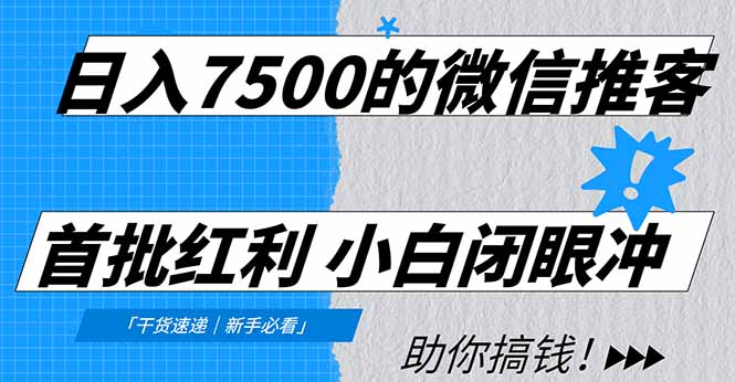 日入7500的微信推客，首批红利，自用省钱、分享赚钱，0门槛小白闭眼冲！| 网创圈