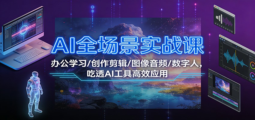 AI全场景实战课：办公学习/创作剪辑/图像音频/数字人，吃透AI工具高效应用| 网创圈