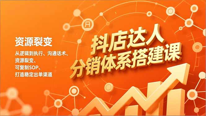 抖店达人分销体系搭建课，从逻辑到执行、沟通话术、资源裂变，可复制SOP，打造稳定出单渠道| 网创圈