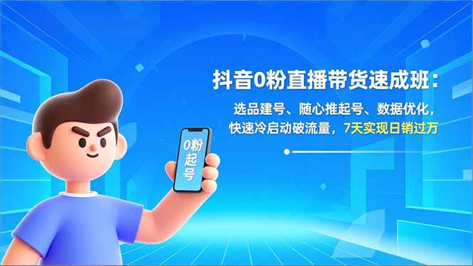 抖音0粉直播带货速成班：选品建号、随心推起号、数据优化，快速冷启动破流量，7天实现日销过万| 网创圈