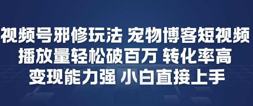 视频号邪修玩法宠物博客短视频，播放量轻松破百万，转化率高，变现能力强，小白直接上手| 网创圈