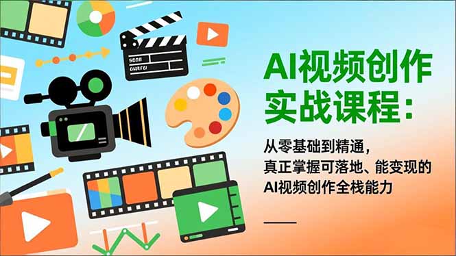 AI视频创作实战课程：从零基础到精通，真正掌握可落地、能变现的AI视频创作全栈能力| 网创圈