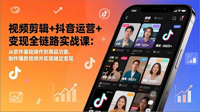 视频剪辑+抖音运营+变现全链路实战课：从软件基础操作到高级功能，制作爆款视频并实现稳定变现| 网创圈