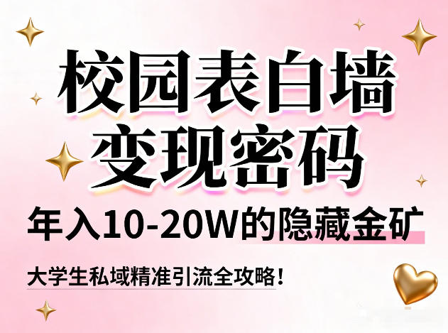 校园表白墙变现密码，年入10-20W的隐藏金矿，大学生私域精准引流全攻略！| 网创圈
