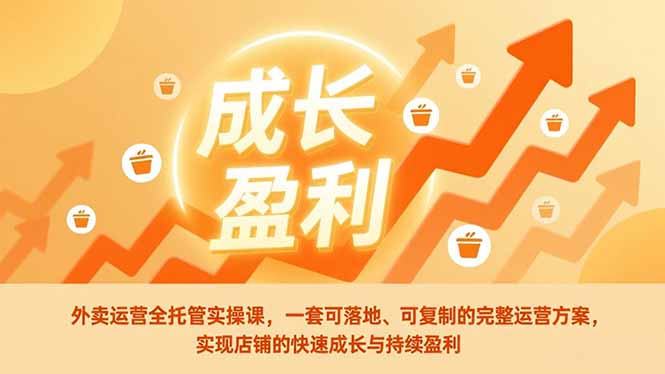 外卖运营全托管实操课，一套可落地、可复制的完整运营方案，实现店铺的快速成长与持续盈利| 网创圈