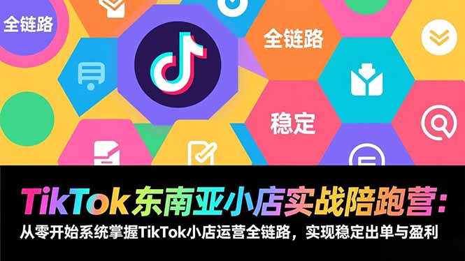 TikTok东南亚小店实战陪跑营：从零开始系统掌握TikTok小店运营全链路，实现稳定出单与盈利| 网创圈